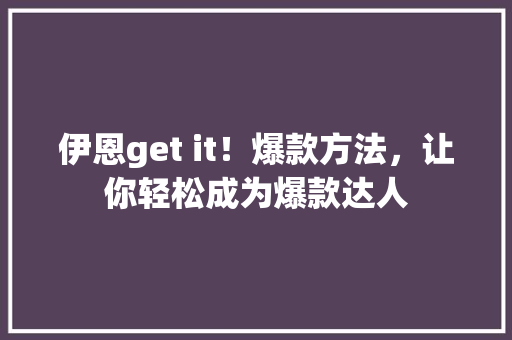 伊恩get it！爆款方法，让你轻松成为爆款达人 百度SEO
