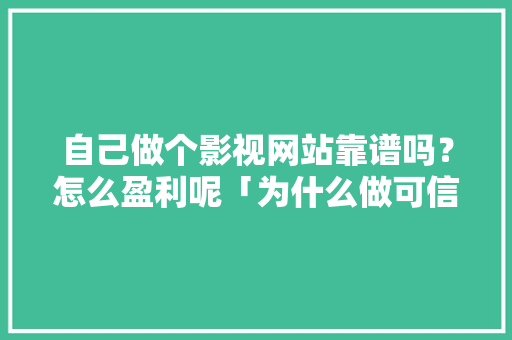 自己做个影视网站靠谱吗？怎么盈利呢「为什么做可信网站的人多」 自己做个影视网站靠谱吗？怎么盈利呢「为什么做可信网站的人多」 搜狗SEO