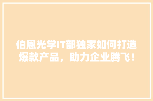 伯恩光学IT部独家如何打造爆款产品，助力企业腾飞！ 神马SEO