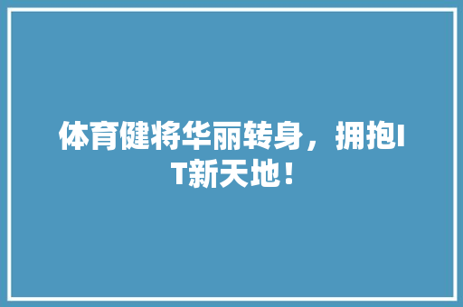 体育健将华丽转身，拥抱IT新天地！ 神马SEO