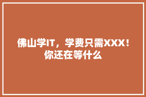 佛山学IT，学费只需XXX！你还在等什么 百度SEO