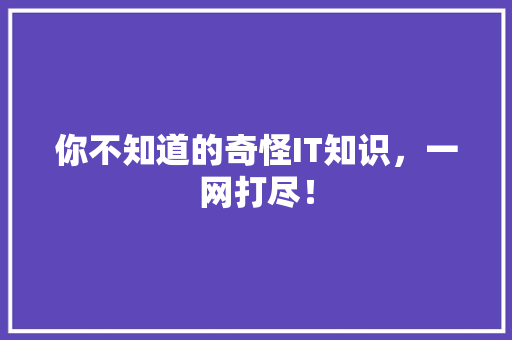 你不知道的奇怪IT知识，一网打尽！ 神马SEO
