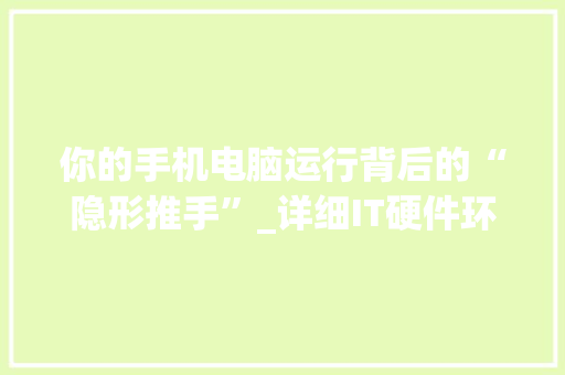 你的手机电脑运行背后的“隐形推手”_详细IT硬件环境 百度SEO