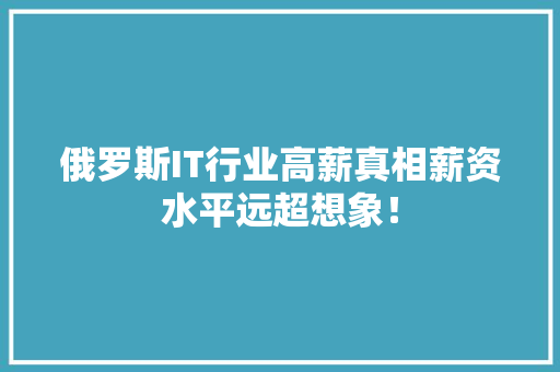 俄罗斯IT行业高薪真相薪资水平远超想象！ 百度SEO