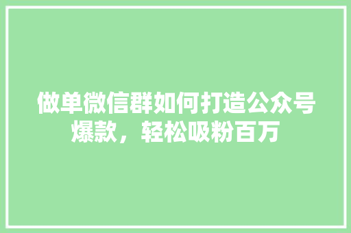 做单微信群如何打造公众号爆款，轻松吸粉百万