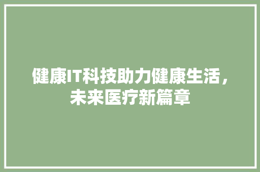 健康IT科技助力健康生活，未来医疗新篇章 百度SEO