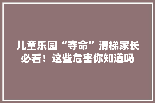 儿童乐园“夺命”滑梯家长必看！这些危害你知道吗 搜狗SEO