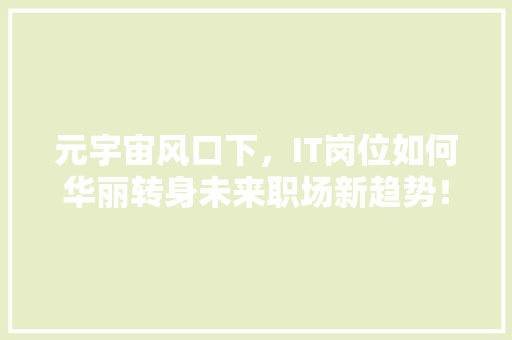 元宇宙风口下，IT岗位如何华丽转身未来职场新趋势！ 百度SEO