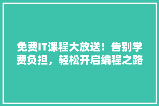 免费IT课程大放送！告别学费负担，轻松开启编程之路 GoogleSEO