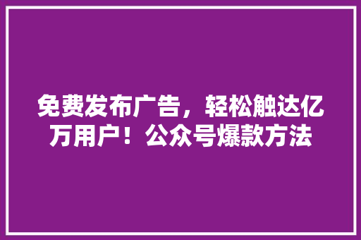 免费发布广告，轻松触达亿万用户！公众号爆款方法 GoogleSEO