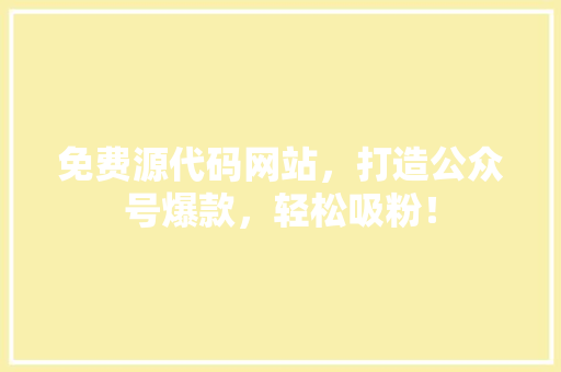 免费源代码网站，打造公众号爆款，轻松吸粉！ GoogleSEO