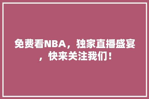 免费看NBA，独家直播盛宴，快来关注我们！ 神马SEO
