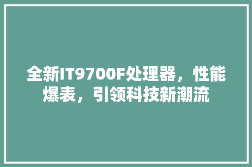 全新IT9700F处理器，性能爆表，引领科技新潮流 搜狗SEO