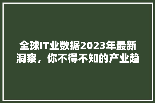 全球IT业数据2023年最新洞察，你不得不知的产业趋势 神马SEO