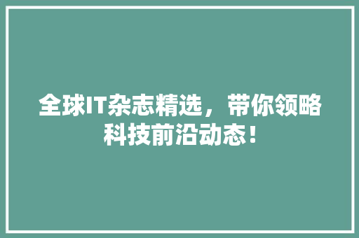 全球IT杂志精选，带你领略科技前沿动态！ 搜狗SEO