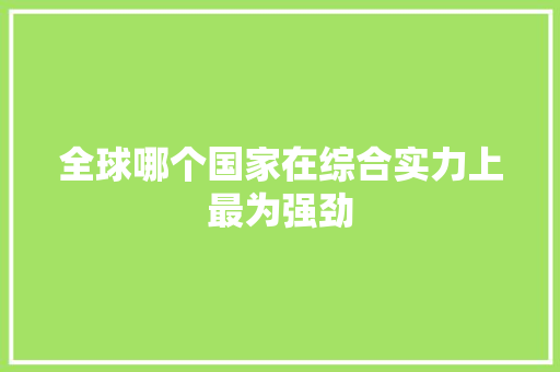 全球哪个国家在综合实力上最为强劲 搜狗SEO
