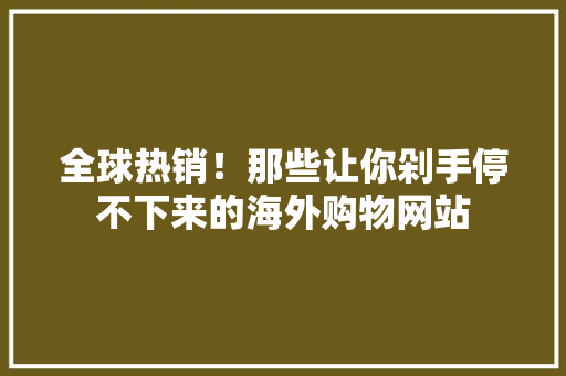 全球热销！那些让你剁手停不下来的海外购物网站 必应SEO