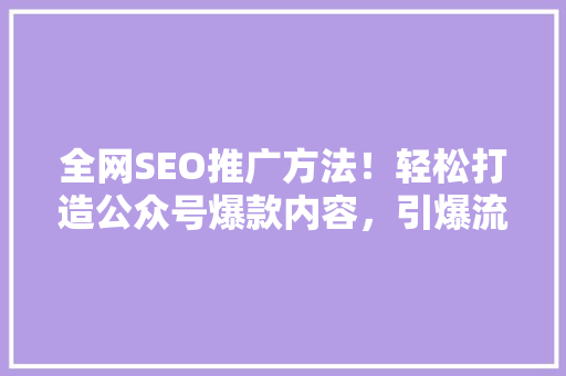 全网SEO推广方法！轻松打造公众号爆款内容，引爆流量！ 神马SEO