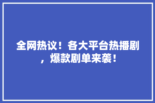 全网热议！各大平台热播剧，爆款剧单来袭！ 百度SEO