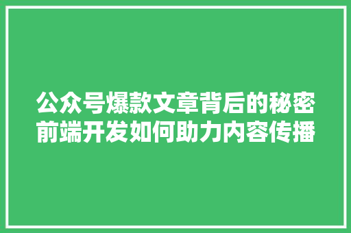 公众号爆款文章背后的秘密前端开发如何助力内容传播 百度SEO