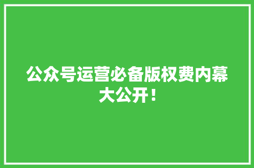 公众号运营必备版权费内幕大公开！ 神马SEO