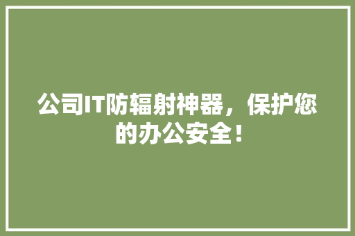 公司IT防辐射神器，保护您的办公安全！ 百度SEO