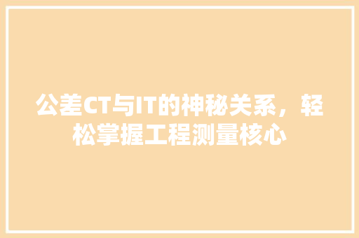 公差CT与IT的神秘关系，轻松掌握工程测量核心 搜狗SEO