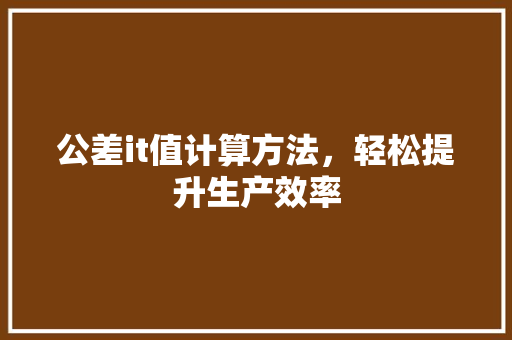 公差it值计算方法，轻松提升生产效率 搜狗SEO