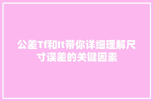 公差Tf和It带你详细理解尺寸误差的关键因素 必应SEO