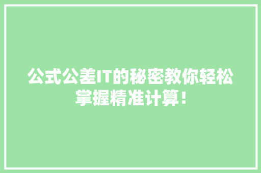 公式公差IT的秘密教你轻松掌握精准计算！ 搜狗SEO