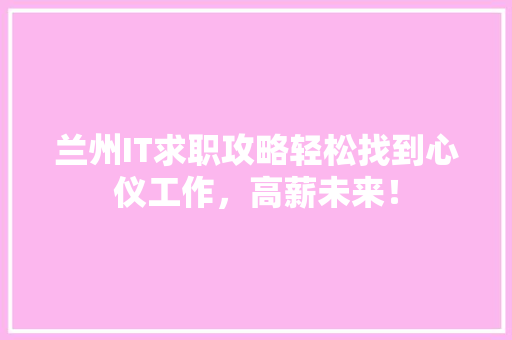 兰州IT求职攻略轻松找到心仪工作，高薪未来！ 百度SEO