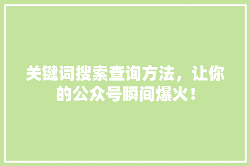 关键词搜索查询方法，让你的公众号瞬间爆火！ 搜狗SEO
