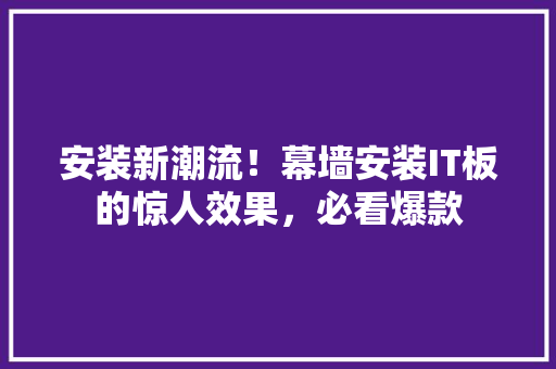 安装新潮流！幕墙安装IT板的惊人效果，必看爆款 神马SEO
