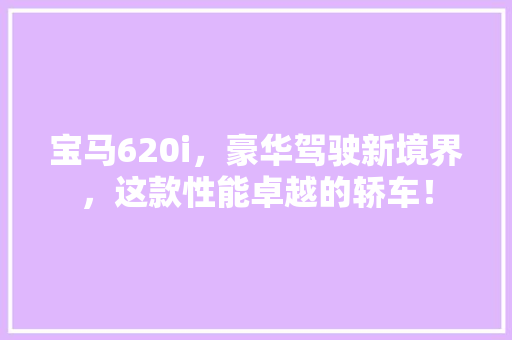 宝马620i，豪华驾驶新境界，这款性能卓越的轿车！ 必应SEO