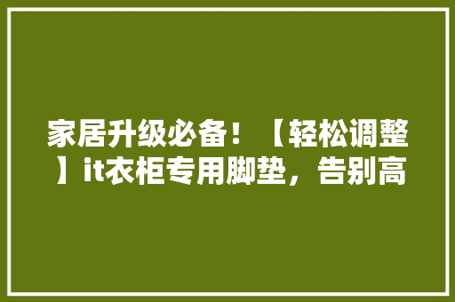 家居升级必备！【轻松调整】it衣柜专用脚垫，告别高低不平！ 百度SEO