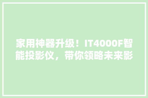 家用神器升级！IT4000F智能投影仪，带你领略未来影院体验 必应SEO