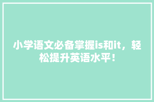 小学语文必备掌握is和it，轻松提升英语水平！ GoogleSEO