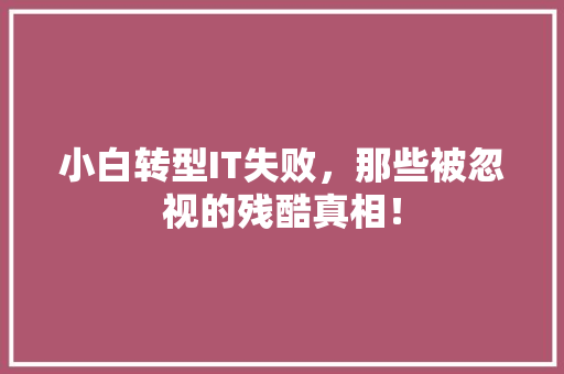 小白转型IT失败，那些被忽视的残酷真相！ 神马SEO
