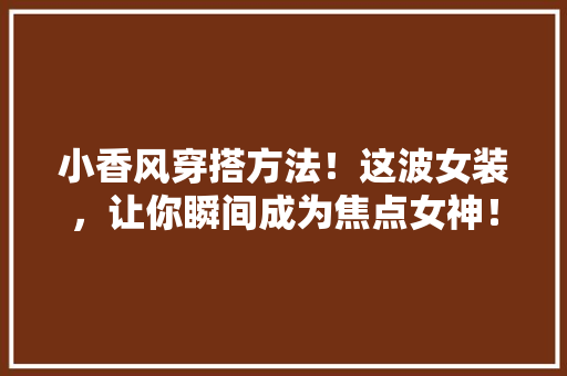 小香风穿搭方法！这波女装，让你瞬间成为焦点女神！ 搜狗SEO