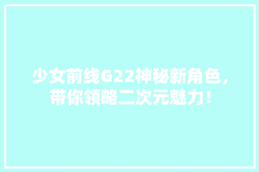 少女前线G22神秘新角色，带你领略二次元魅力！ 神马SEO