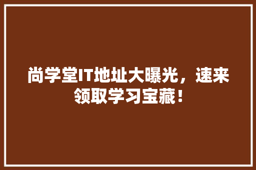 尚学堂IT地址大曝光，速来领取学习宝藏！ 必应SEO