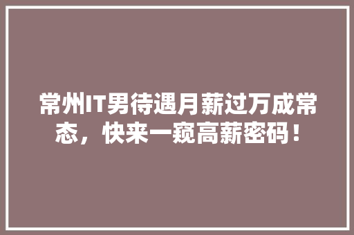常州IT男待遇月薪过万成常态，快来一窥高薪密码！ 神马SEO