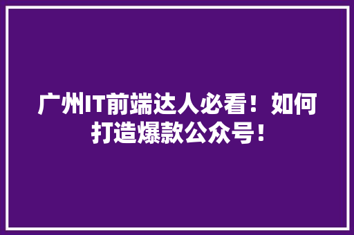 广州IT前端达人必看！如何打造爆款公众号！ 百度SEO
