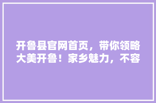 开鲁县官网首页，带你领略大美开鲁！家乡魅力，不容错过！ 必应SEO