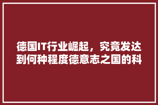 德国IT行业崛起，究竟发达到何种程度德意志之国的科技实力！ 必应SEO