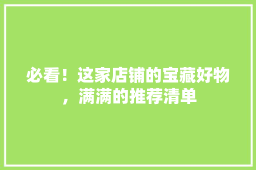 必看！这家店铺的宝藏好物，满满的推荐清单 百度SEO