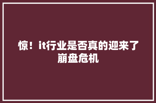 惊！it行业是否真的迎来了崩盘危机 搜狗SEO