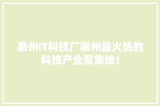 惠州IT科技厂惠州最火热的科技产业聚集地！ 搜狗SEO