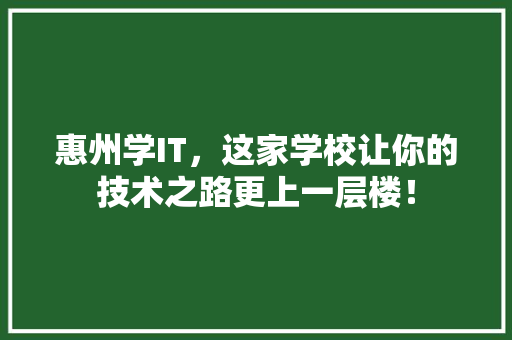 惠州学IT，这家学校让你的技术之路更上一层楼！ 搜狗SEO