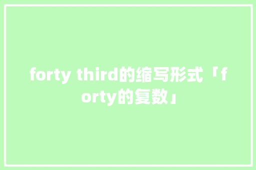 forty third的缩写形式「forty的复数」 forty third的缩写形式「forty的复数」 搜狗SEO
